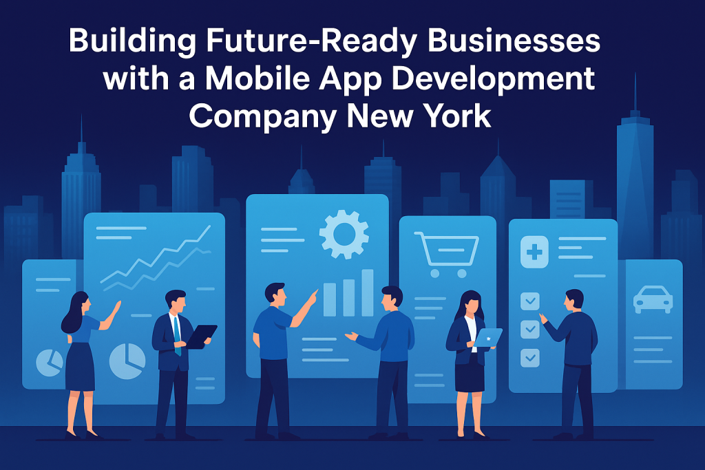 Building Future-Ready Businesses with a Mobile App Development Company New York